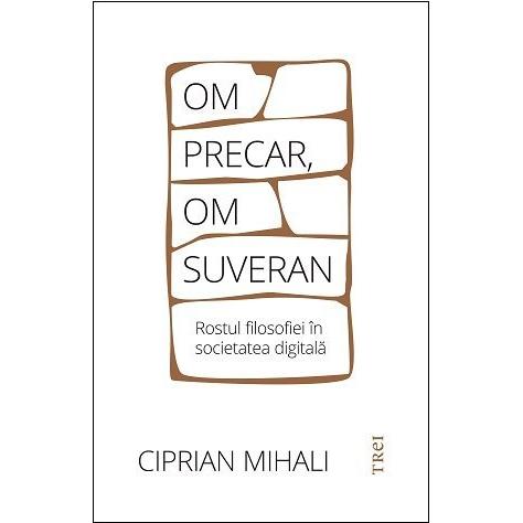 Om precar, om suveran: rostul filosofiei în societatea digitală, de Ciprian Mihali - Publisol.ro