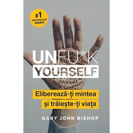 Unfu*k Yourself. Eliberează - ți mintea și trăiește - ți viața, de Gary John Bishop - Publisol.ro